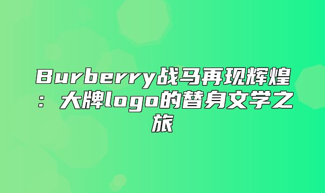 Burberry战马再现辉煌：大牌logo的替身文学之旅