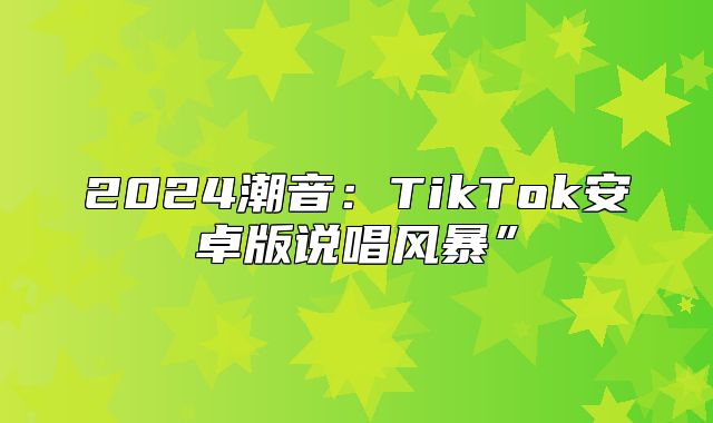 2025潮音：TikTok安卓版说唱风暴”