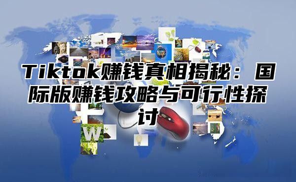 Tiktok赚钱真相揭秘：国际版赚钱攻略与可行性探讨