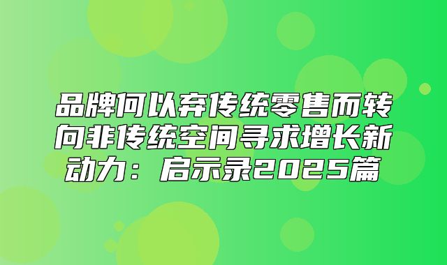 品牌何以弃传统零售而转向非传统空间寻求增长新动力：启示录2025篇