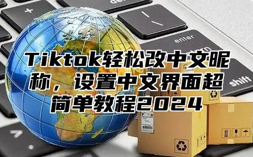 Tiktok轻松改中文昵称，设置中文界面超简单教程2025