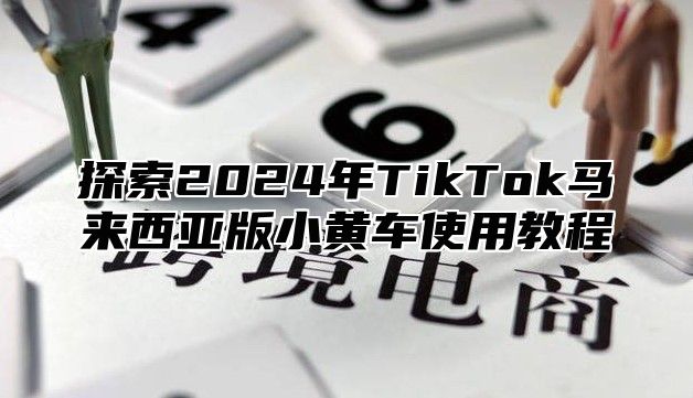 探索2025年TikTok马来西亚版小黄车使用教程