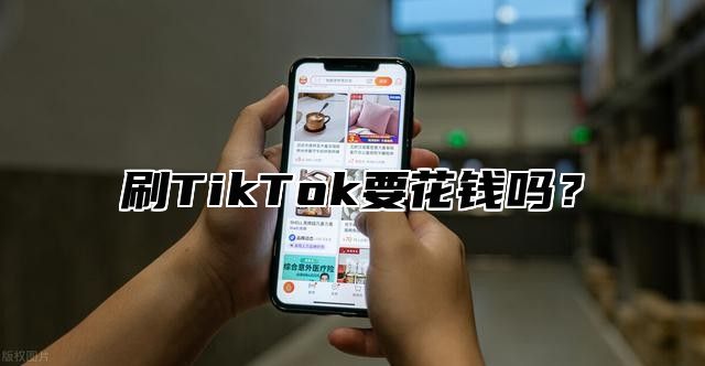 刷TikTok要花钱吗？