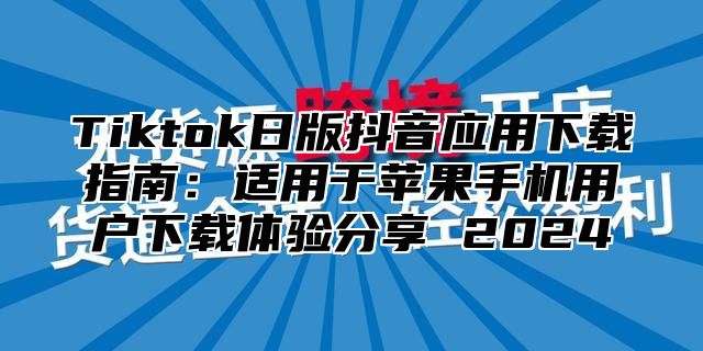 Tiktok日版抖音应用下载指南：适用于苹果手机用户下载体验分享 2025