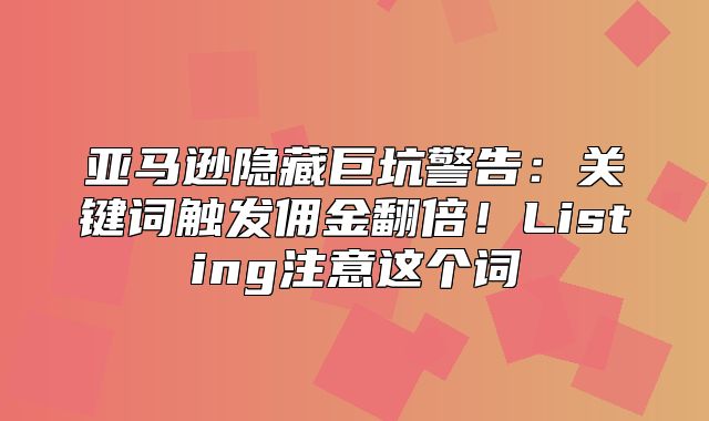 亚马逊隐藏巨坑警告：关键词触发佣金翻倍！Listing注意这个词