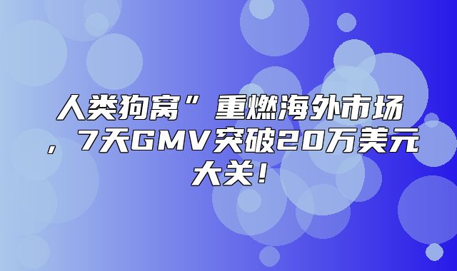 人类狗窝”重燃海外市场，7天GMV突破20万美元大关！