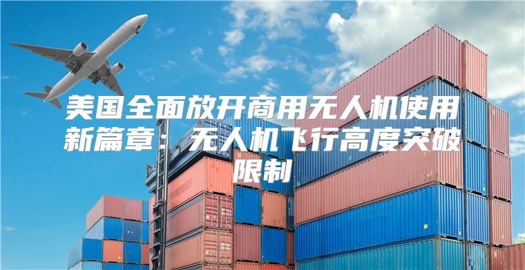 美国全面放开商用无人机使用新篇章：无人机飞行高度突破限制