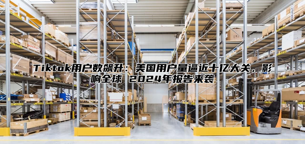 Tiktok用户数飙升：美国用户量逼近十亿大关，影响全球 2025年报告来袭