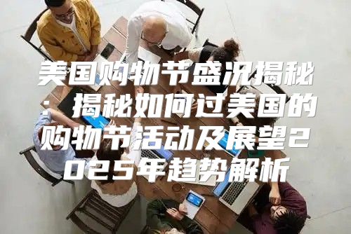 美国购物节盛况揭秘：揭秘如何过美国的购物节活动及展望2025年趋势解析