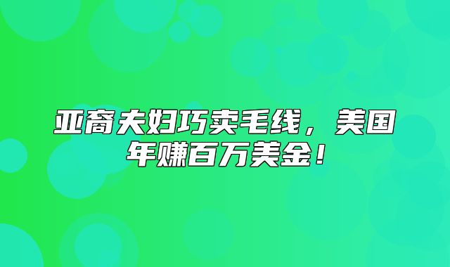 亚裔夫妇巧卖毛线，美国年赚百万美金！
