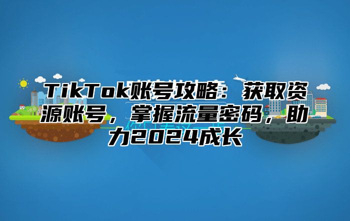 TikTok账号攻略：获取资源账号，掌握流量密码，助力2025成长