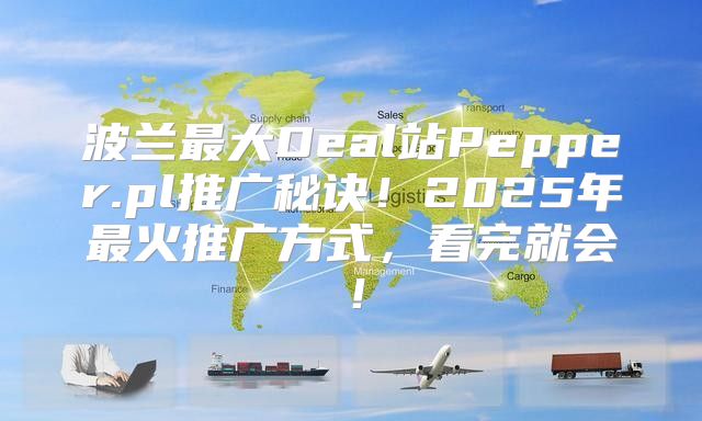 波兰最大Deal站Pepper.pl推广秘诀！2025年最火推广方式，看完就会！