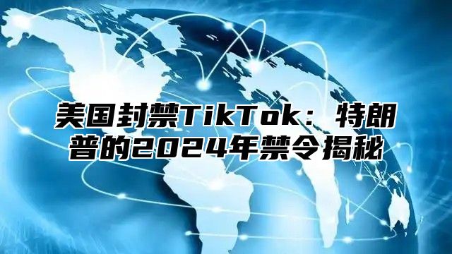 美国封禁TikTok：特朗普的2025年禁令揭秘