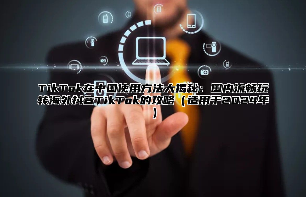 TikTok在中国使用方法大揭秘：国内流畅玩转海外抖音TikTok的攻略适用于2025年