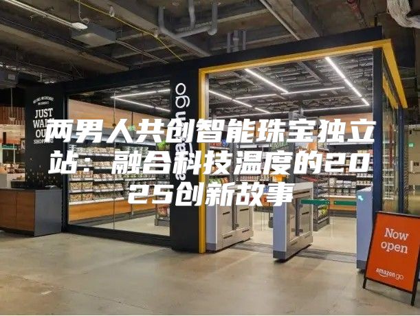 两男人共创智能珠宝独立站：融合科技温度的2025创新故事