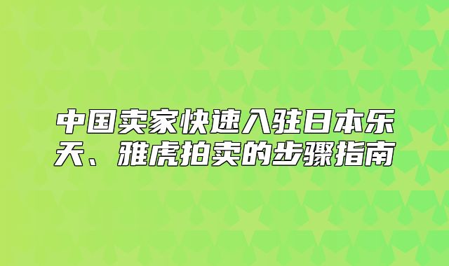 中国卖家快速入驻日本乐天、雅虎拍卖的步骤指南