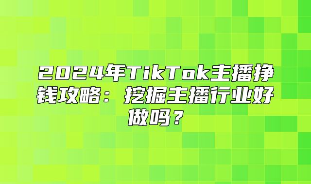 2025年TikTok主播挣钱攻略：挖掘主播行业好做吗？