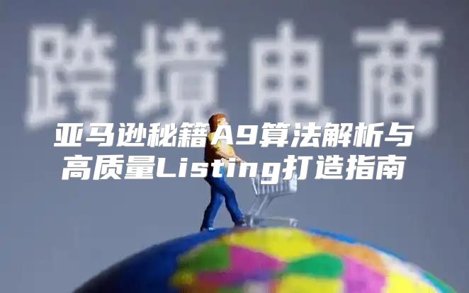 亚马逊秘籍A9算法解析与高质量Listing打造指南