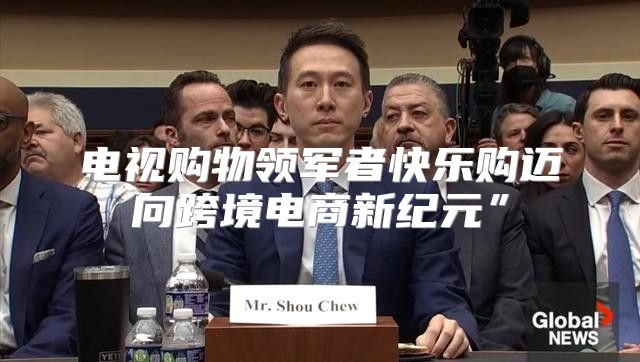 电视购物领军者快乐购迈向跨境电商新纪元”