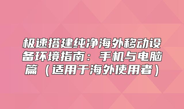 极速搭建纯净海外移动设备环境指南：手机与电脑篇适用于海外使用者