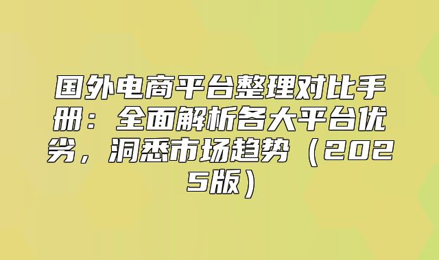国外电商平台整理对比手册：全面解析各大平台优劣，洞悉市场趋势2025版