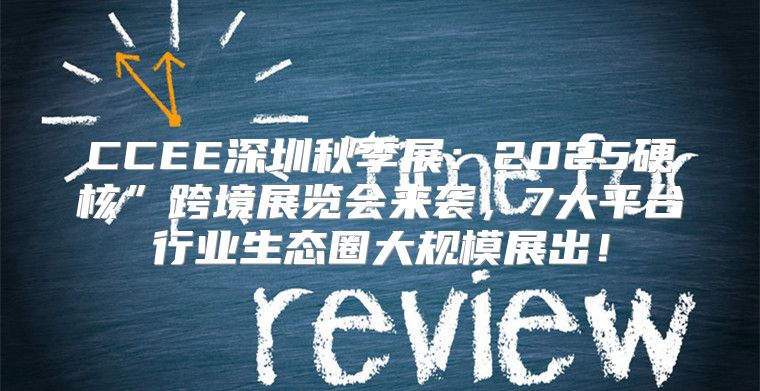 CCEE深圳秋季展：2025硬核”跨境展览会来袭，7大平台行业生态圈大规模展出！