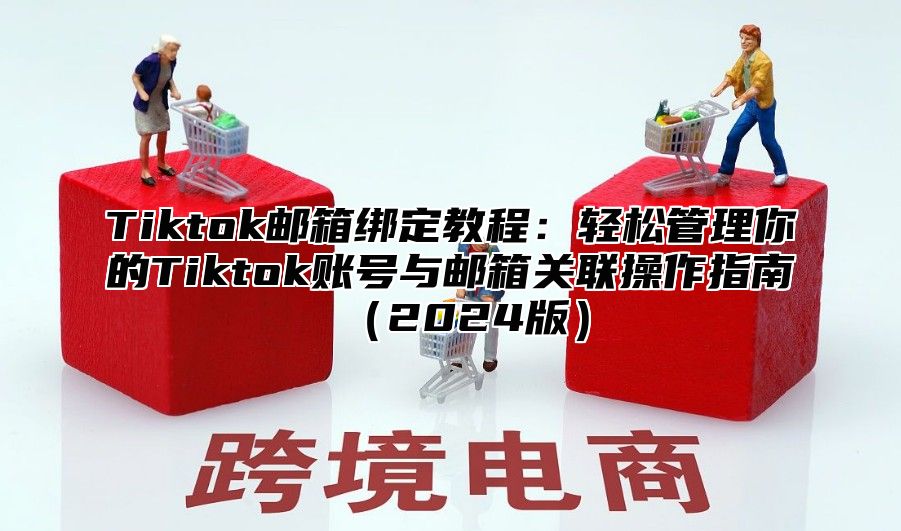 Tiktok邮箱绑定教程：轻松管理你的Tiktok账号与邮箱关联操作指南2025版