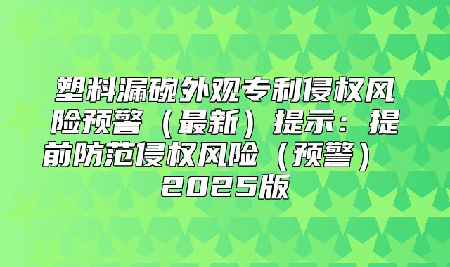 塑料漏碗外观专利侵权风险预警最新提示：提前防范侵权风险预警 2025版