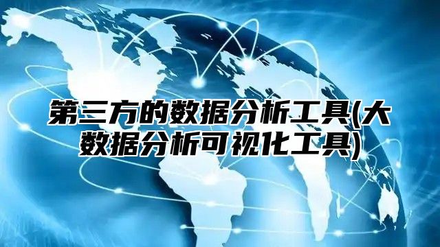 第三方的数据分析工具(大数据分析可视化工具)
