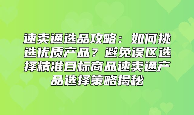 速卖通选品攻略：如何挑选优质产品？避免误区选择精准目标商品速卖通产品选择策略揭秘