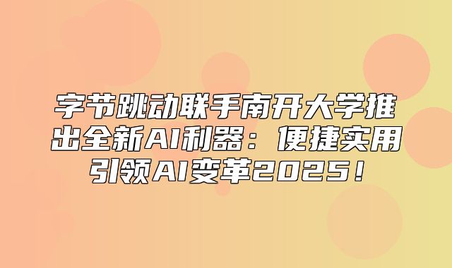 字节跳动联手南开大学推出全新AI利器：便捷实用引领AI变革2025！