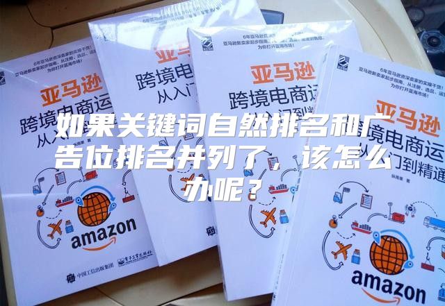 如果关键词自然排名和广告位排名并列了，该怎么办呢？