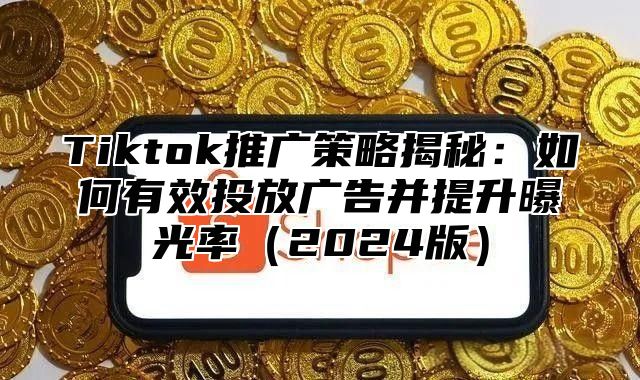 Tiktok推广策略揭秘：如何有效投放广告并提升曝光率2025版
