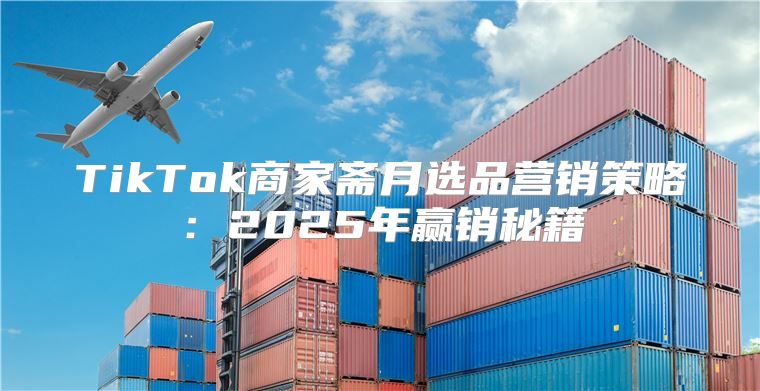 TikTok商家斋月选品营销策略：2025年赢销秘籍