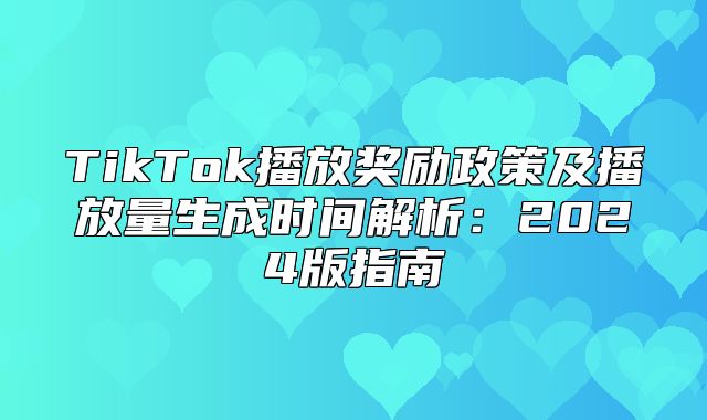 TikTok播放奖励政策及播放量生成时间解析：2025版指南