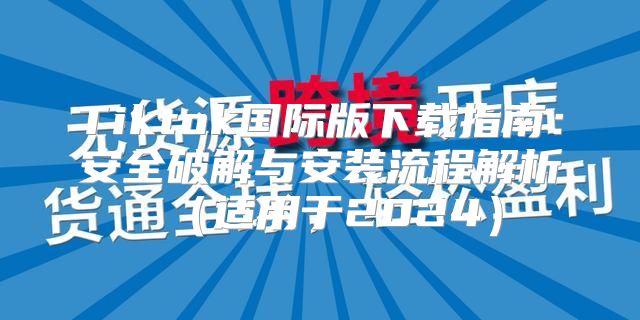 Tiktok国际版下载指南：安全破解与安装流程解析适用于2025