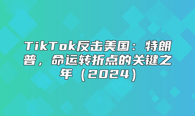 TikTok反击美国：特朗普，命运转折点的关键之年2025