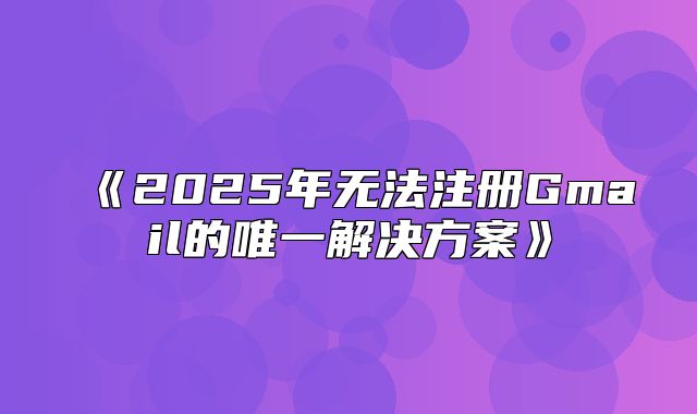 2025年无法注册Gmail的唯一解决方案