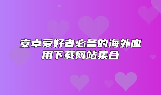 安卓爱好者必备的海外应用下载网站集合