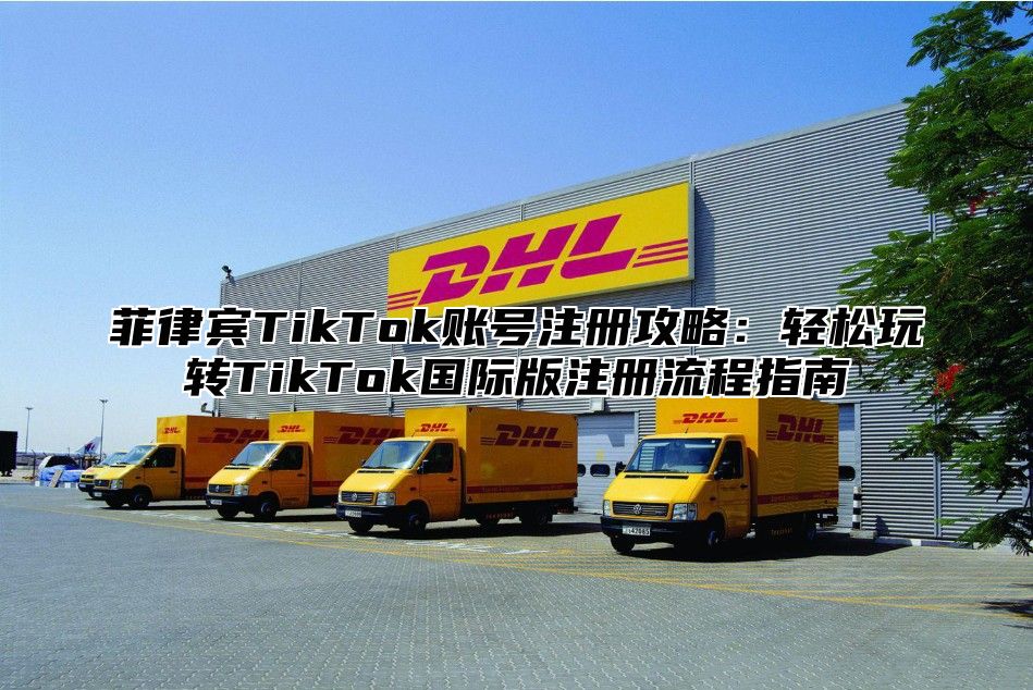 菲律宾TikTok账号注册攻略：轻松玩转TikTok国际版注册流程指南