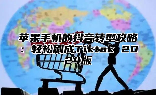 苹果手机的抖音转型攻略：轻松刷成Tiktok 2025版