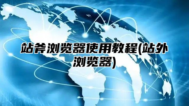 站斧浏览器使用教程(站外浏览器)