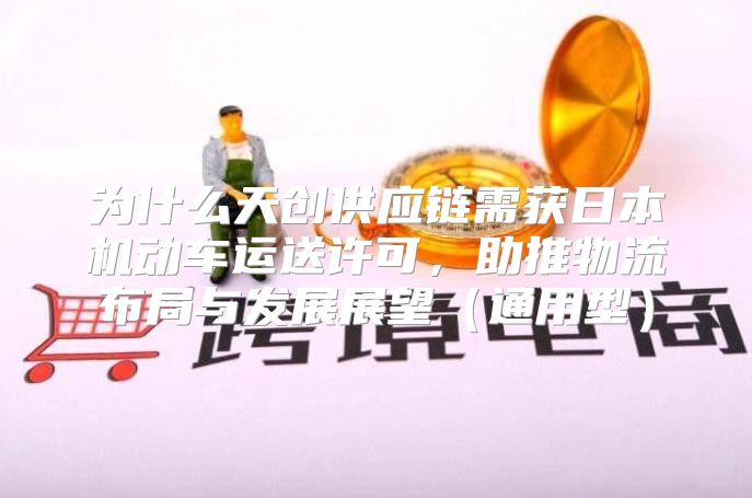 为什么天创供应链需获日本机动车运送许可，助推物流布局与发展展望通用型