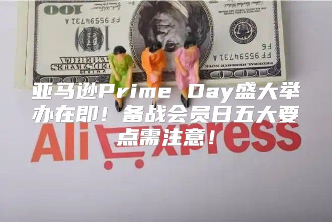 亚马逊Prime Day盛大举办在即！备战会员日五大要点需注意！