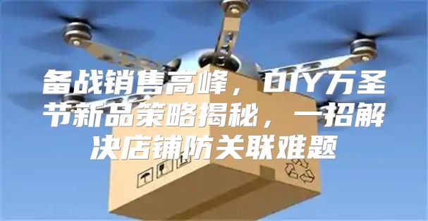 备战销售高峰，DIY万圣节新品策略揭秘，一招解决店铺防关联难题