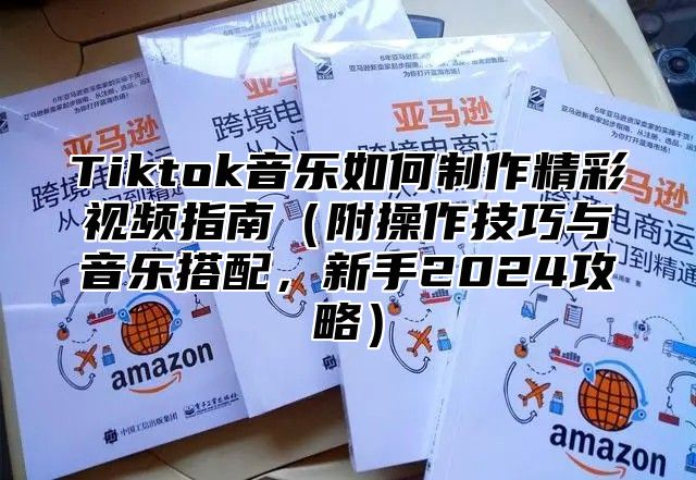Tiktok音乐如何制作精彩视频指南附操作技巧与音乐搭配，新手2025攻略
