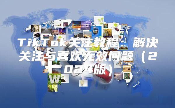 TikTok关注教程：解决关注与喜欢无效问题2025版