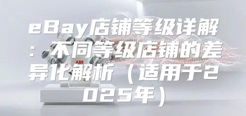 eBay店铺等级详解：不同等级店铺的差异化解析适用于2025年