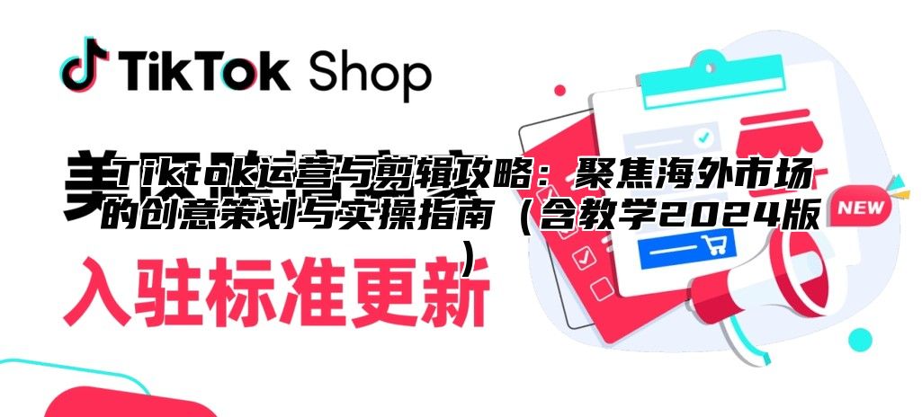 Tiktok运营与剪辑攻略：聚焦海外市场的创意策划与实操指南含教学2025版