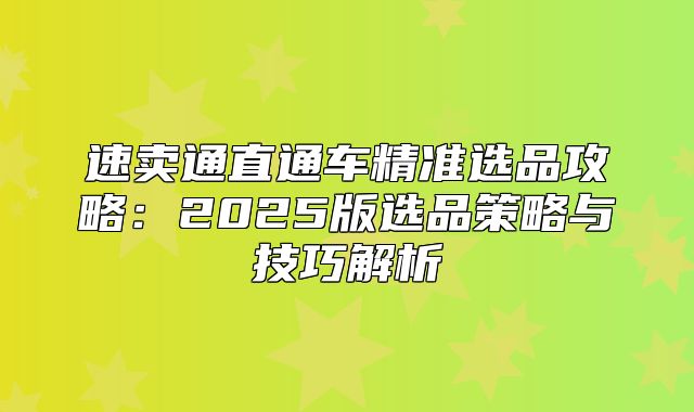 速卖通直通车精准选品攻略：2025版选品策略与技巧解析